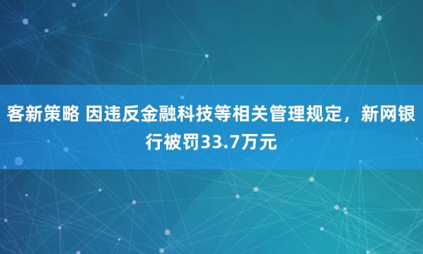 客新策略 因违反金融科技等相关管理规定，新网银行被罚33.7万元